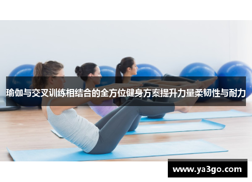 瑜伽与交叉训练相结合的全方位健身方案提升力量柔韧性与耐力